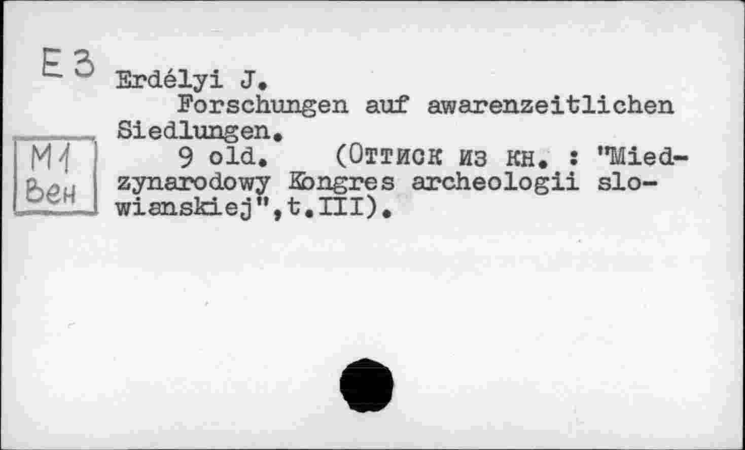 ﻿F S
u ° Brdélyi J.
Forschungen auf awarenzeitlichen Siedlungen.
pl 4	9 old. (Оттиск из кн. : "Mied-
О.ЛИ zynarodowy Hongres archeologii slo-,2x,,-J wianskLej ,t.HI).